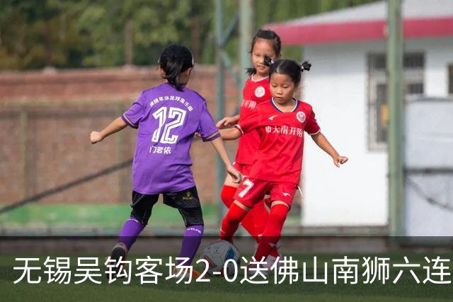 无锡吴钩客场2-0送佛山南狮六连败，王一凡、努尔达努斯破门