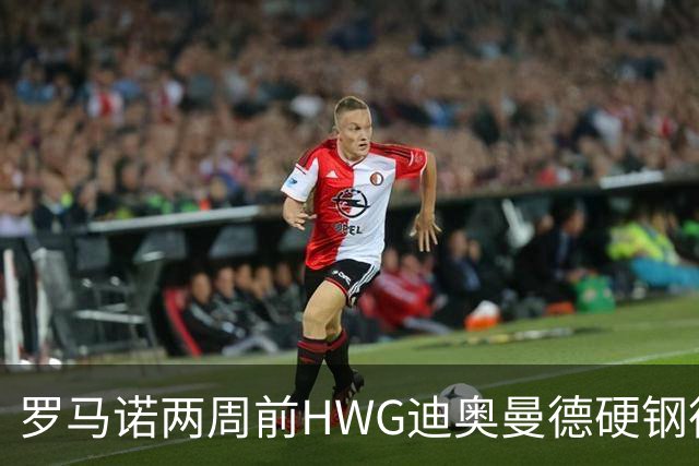 罗马诺两周前HWG迪奥曼德硬钢德天空 如今官宣加盟皇马
